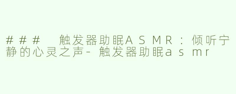 ### 触发器助眠ASMR：倾听宁静的心灵之声