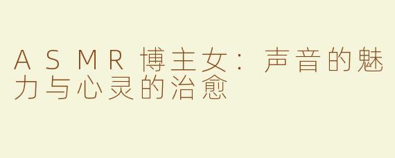 ASMR博主女：声音的魅力与心灵的治愈