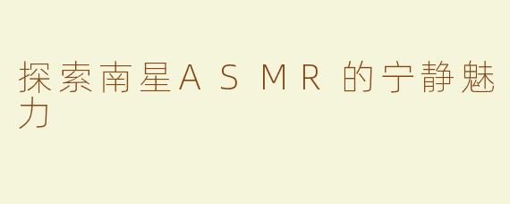 探索南星ASMR的宁静魅力