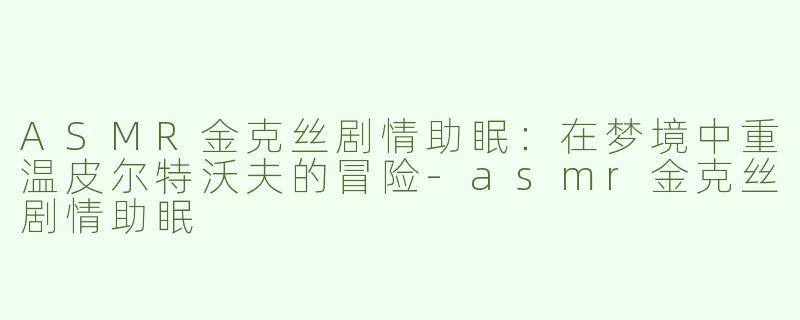 ASMR金克丝剧情助眠：在梦境中重温皮尔特沃夫的冒险-asmr金克丝剧情助眠