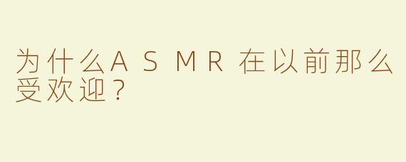 为什么ASMR在以前那么受欢迎？  