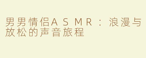 男男情侣ASMR：浪漫与放松的声音旅程