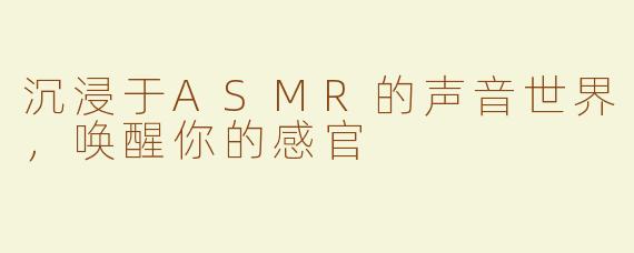沉浸于ASMR的声音世界，唤醒你的感官