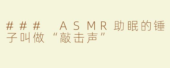 ### ASMR助眠的锤子叫做“敲击声”