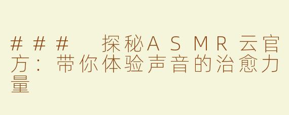 ### 探秘ASMR云官方：带你体验声音的治愈力量