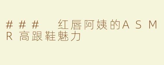### 红唇阿姨的ASMR高跟鞋魅力