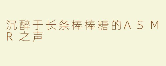 沉醉于长条棒棒糖的ASMR之声