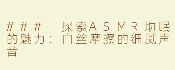 ### 探索ASMR助眠的魅力：白丝摩擦的细腻声音