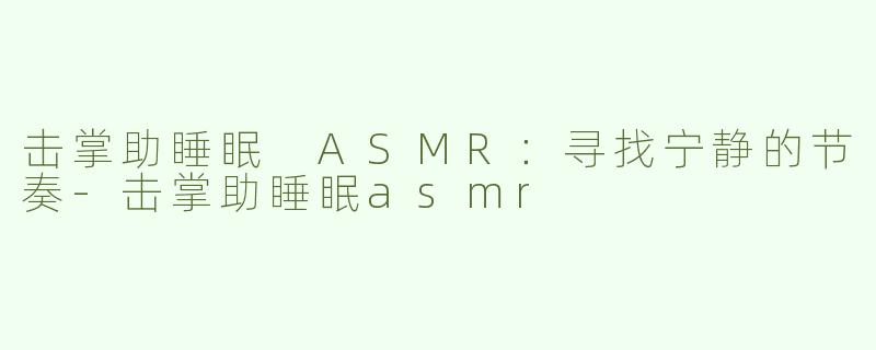击掌助睡眠 ASMR：寻找宁静的节奏-击掌助睡眠asmr