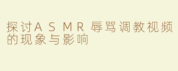 探讨ASMR辱骂调教视频的现象与影响