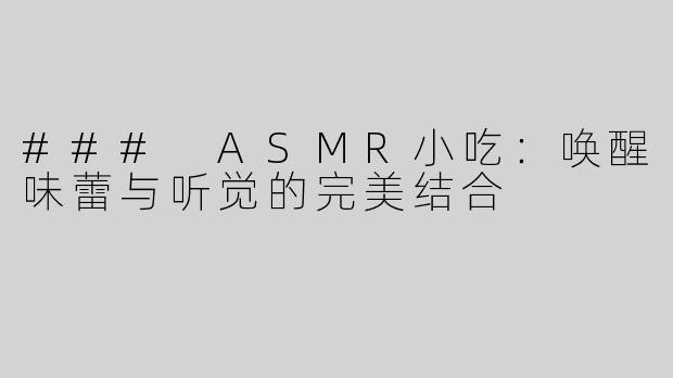 ### ASMR小吃：唤醒味蕾与听觉的完美结合