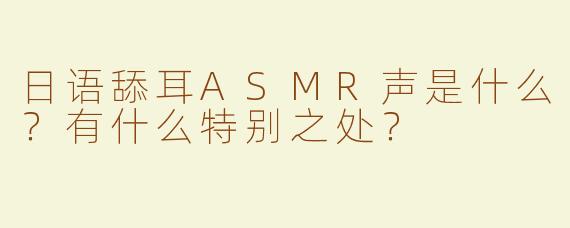 日语舔耳ASMR声是什么？有什么特别之处？