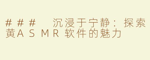 ### 沉浸于宁静：探索黄ASMR软件的魅力
