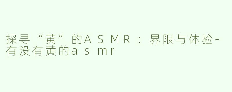 探寻“黄”的ASMR：界限与体验