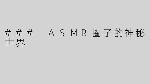 ### ASMR圈子的神秘世界