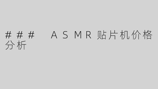 ### ASMR贴片机价格分析