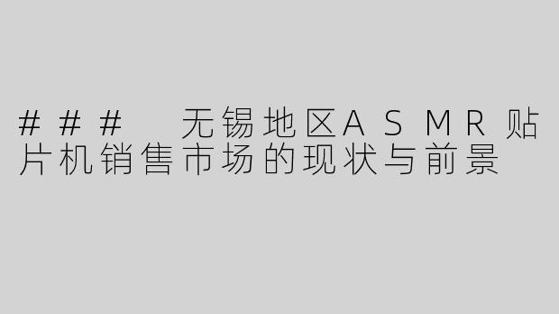 ### 无锡地区ASMR贴片机销售市场的现状与前景