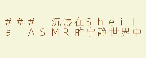 ### 沉浸在Sheila ASMR的宁静世界中