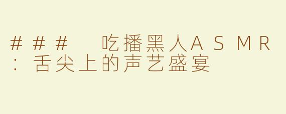 ### 吃播黑人ASMR：舌尖上的声艺盛宴