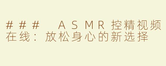 ### ASMR控精视频在线：放松身心的新选择