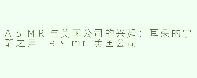 ASMR与美国公司的兴起：耳朵的宁静之声