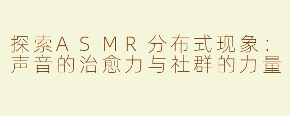 探索ASMR分布式现象：声音的治愈力与社群的力量