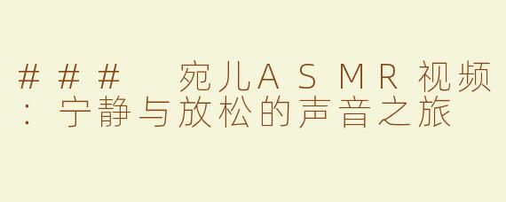 ### 宛儿ASMR视频：宁静与放松的声音之旅
