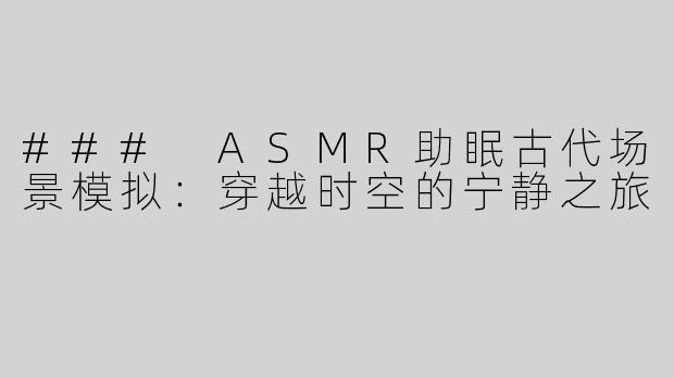 ### ASMR助眠古代场景模拟：穿越时空的宁静之旅