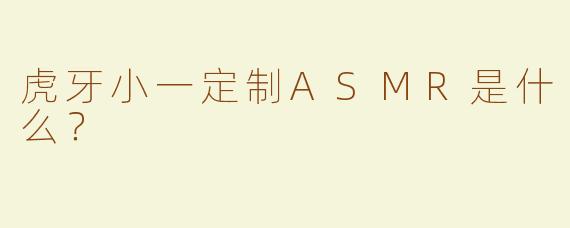 虎牙小一定制ASMR是什么？  