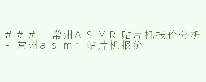 ### 常州ASMR贴片机报价分析-常州asmr贴片机报价