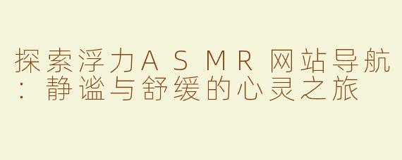探索浮力ASMR网站导航：静谧与舒缓的心灵之旅