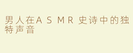 男人在ASMR史诗中的独特声音