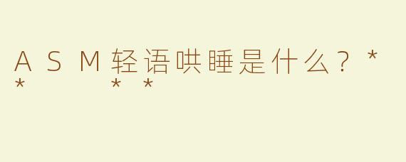 ASM轻语哄睡是什么？**  **
