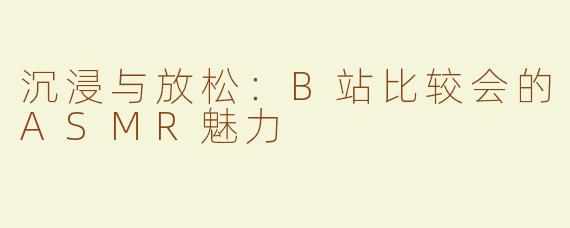沉浸与放松：B站比较会的ASMR魅力