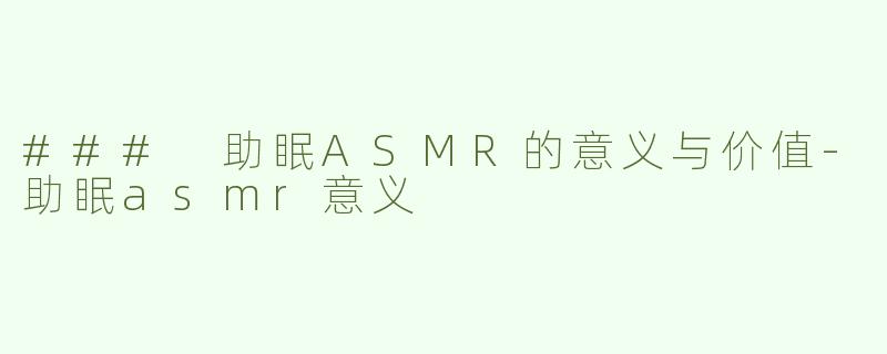 ### 助眠ASMR的意义与价值-助眠asmr意义