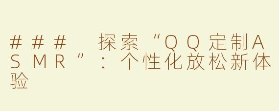 ### 探索“QQ定制ASMR”：个性化放松新体验