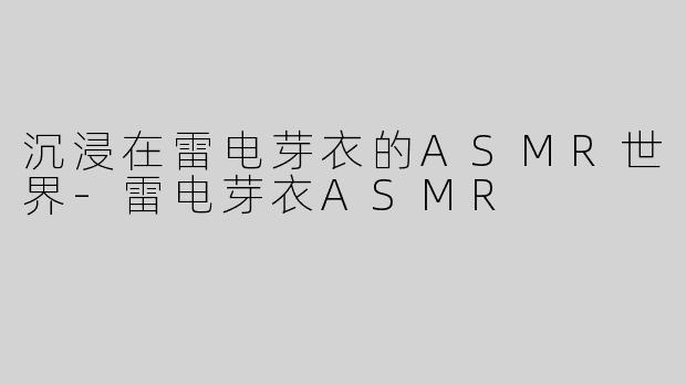 沉浸在雷电芽衣的ASMR世界-雷电芽衣ASMR