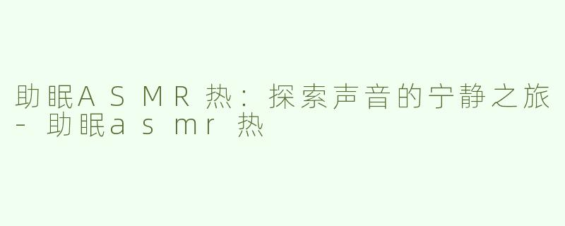 助眠ASMR热：探索声音的宁静之旅