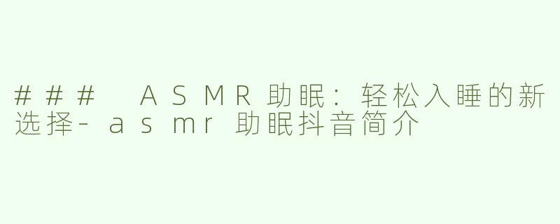 ### ASMR助眠：轻松入睡的新选择-asmr助眠抖音简介