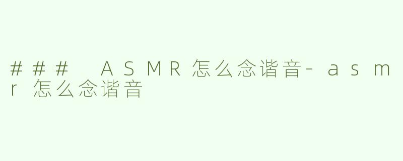 ### ASMR怎么念谐音-asmr怎么念谐音