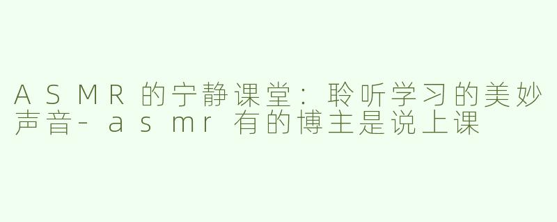 ASMR的宁静课堂：聆听学习的美妙声音