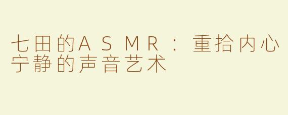 七田的ASMR：重拾内心宁静的声音艺术