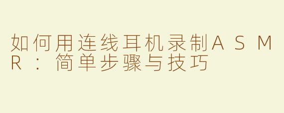 如何用连线耳机录制ASMR：简单步骤与技巧