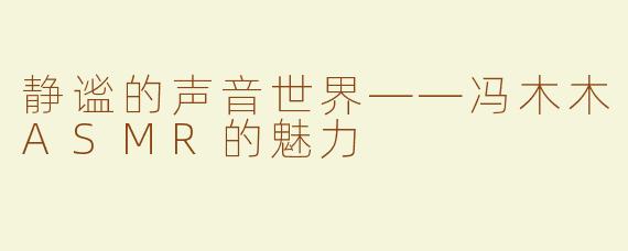 静谧的声音世界——冯木木ASMR的魅力