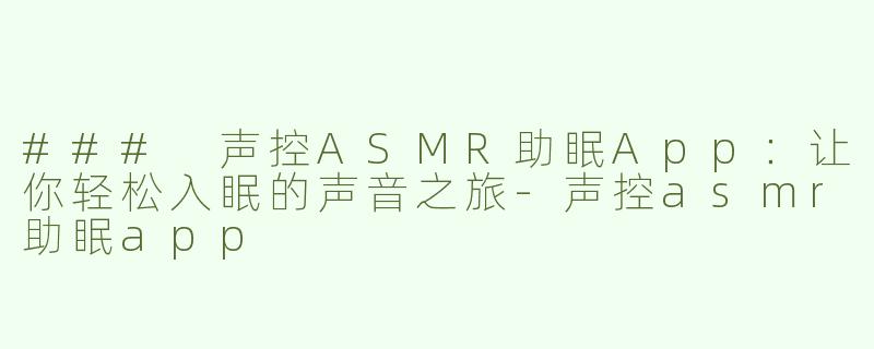 ### 声控ASMR助眠App：让你轻松入眠的声音之旅-声控asmr助眠app