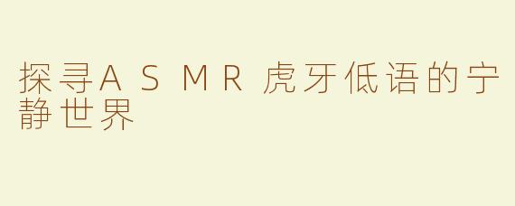 探寻ASMR虎牙低语的宁静世界