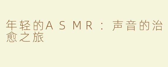 年轻的ASMR：声音的治愈之旅