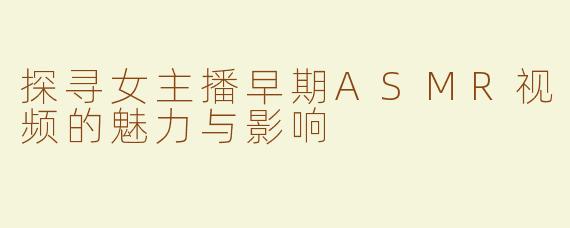 探寻女主播早期ASMR视频的魅力与影响