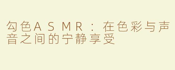 勾色ASMR：在色彩与声音之间的宁静享受