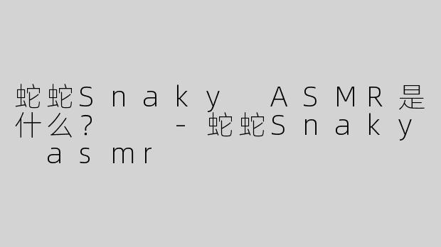 蛇蛇Snaky ASMR是什么？  